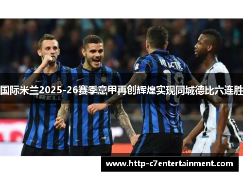 国际米兰2025-26赛季意甲再创辉煌实现同城德比六连胜