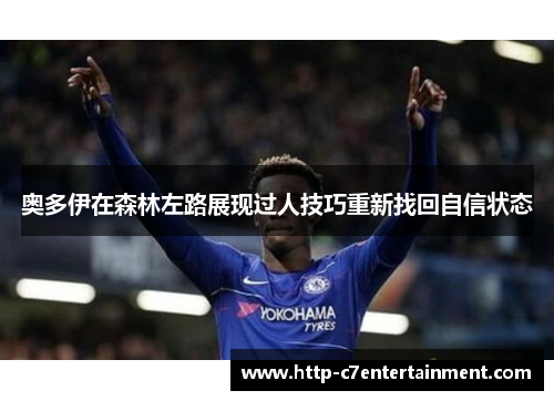奥多伊在森林左路展现过人技巧重新找回自信状态
