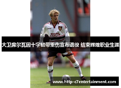 大卫席尔瓦因十字韧带重伤宣布退役 结束辉煌职业生涯