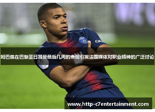 姆巴佩在巴黎圣日耳曼最后几周的表现引发法国媒体对职业精神的广泛讨论