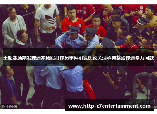 土超赛场频发球迷冲场殴打球员事件引发舆论关注亟待整治球迷暴力问题