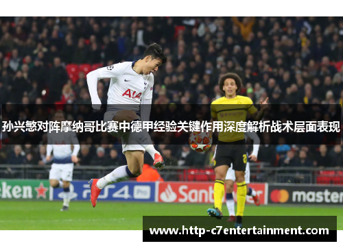 孙兴慜对阵摩纳哥比赛中德甲经验关键作用深度解析战术层面表现
