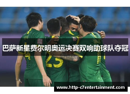 巴萨新星费尔明奥运决赛双响助球队夺冠