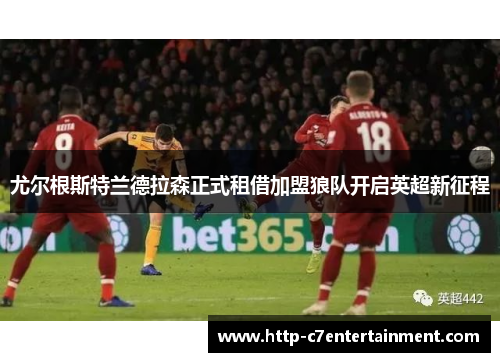 尤尔根斯特兰德拉森正式租借加盟狼队开启英超新征程