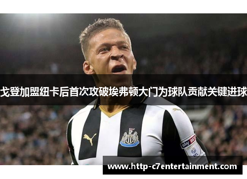 戈登加盟纽卡后首次攻破埃弗顿大门为球队贡献关键进球