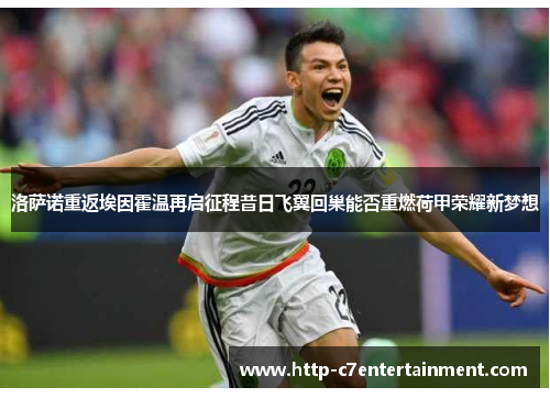 洛萨诺重返埃因霍温再启征程昔日飞翼回巢能否重燃荷甲荣耀新梦想 洛萨诺重返埃因霍温再启征程昔日飞翼回巢能否重燃荷甲荣耀新梦想