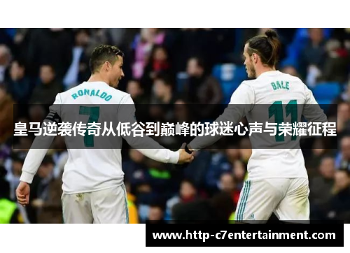 皇马逆袭传奇从低谷到巅峰的球迷心声与荣耀征程 皇马逆袭传奇从低谷到巅峰的球迷心声与荣耀征程