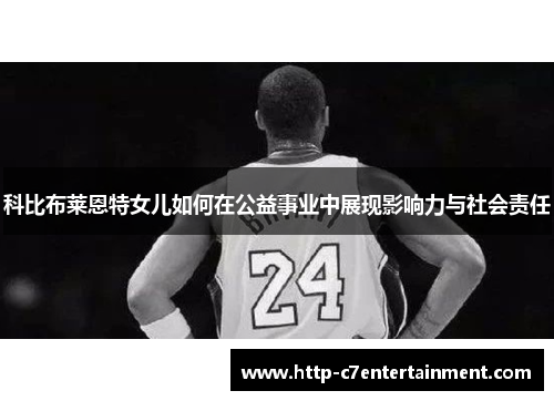 科比布莱恩特女儿如何在公益事业中展现影响力与社会责任