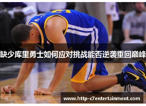 缺少库里勇士如何应对挑战能否逆袭重回巅峰 缺少库里勇士如何应对挑战能否逆袭重回巅峰