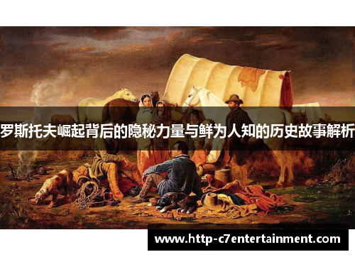 罗斯托夫崛起背后的隐秘力量与鲜为人知的历史故事解析 罗斯托夫崛起背后的隐秘力量与鲜为人知的历史故事解析