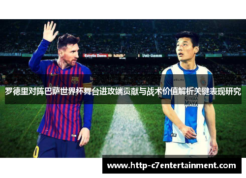 罗德里对阵巴萨世界杯舞台进攻端贡献与战术价值解析关键表现研究 罗德里对阵巴萨世界杯舞台进攻端贡献与战术价值解析关键表现研究
