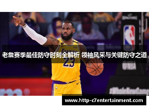 老詹赛季最佳防守时刻全解析 领袖风采与关键防守之道 老詹赛季最佳防守时刻全解析 领袖风采与关键防守之道