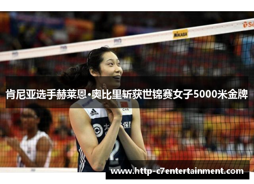 肯尼亚选手赫莱恩·奥比里斩获世锦赛女子5000米金牌 肯尼亚选手赫莱恩·奥比里斩获世锦赛女子5000米金牌