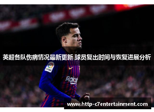 英超各队伤病情况最新更新 球员复出时间与恢复进展分析 英超各队伤病情况最新更新 球员复出时间与恢复进展分析