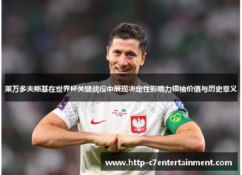 莱万多夫斯基在世界杯关键战役中展现决定性影响力领袖价值与历史意义 莱万多夫斯基在世界杯关键战役中展现决定性影响力领袖价值与历史意义