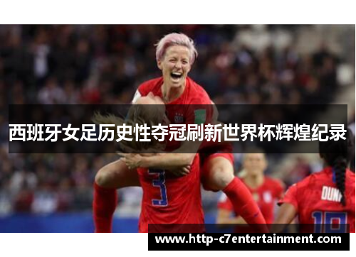 西班牙女足历史性夺冠刷新世界杯辉煌纪录 西班牙女足历史性夺冠刷新世界杯辉煌纪录