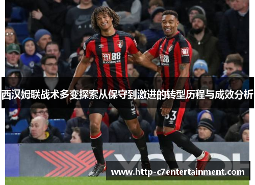 西汉姆联战术多变探索从保守到激进的转型历程与成效分析 西汉姆联战术多变探索从保守到激进的转型历程与成效分析